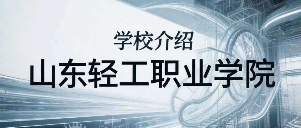 学校介绍丨山东轻工职业学院（附招生计划）