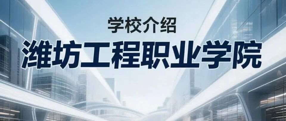 学校介绍丨潍坊工程职业学院（附招生计划）