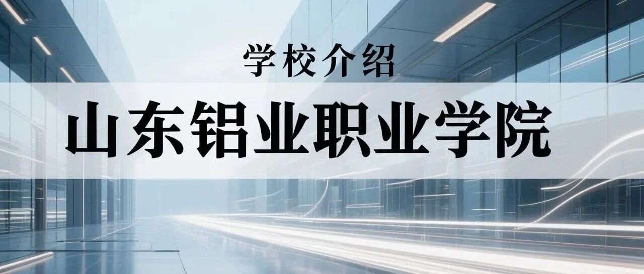 学校介绍丨山东铝业职业学院 （附招生计划）