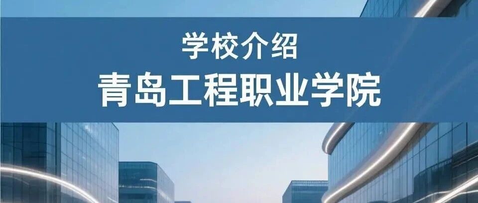 学校介绍丨青岛工程职业学院（附招生计划）