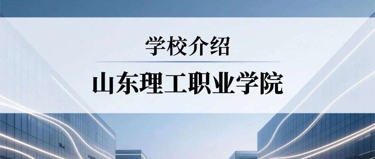 学校介绍丨山东理工职业学院（附招生计划）