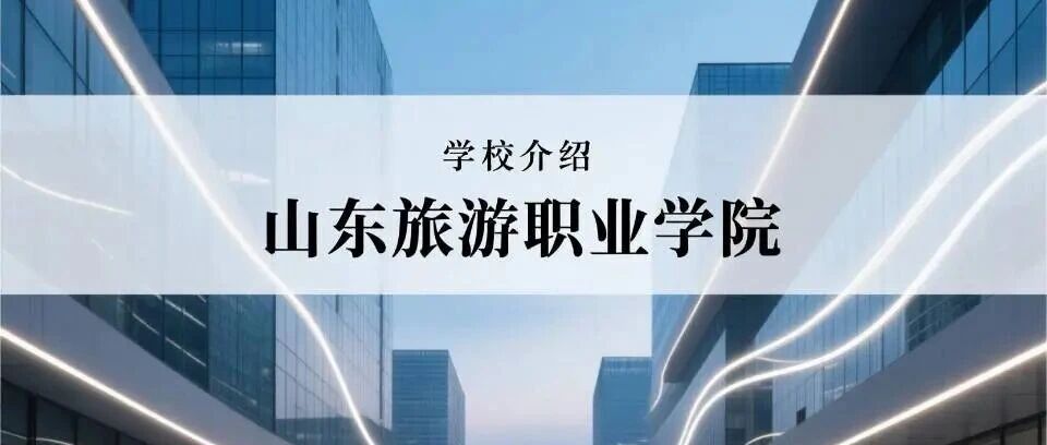 学校介绍丨山东旅游职业学院（附招生计划）