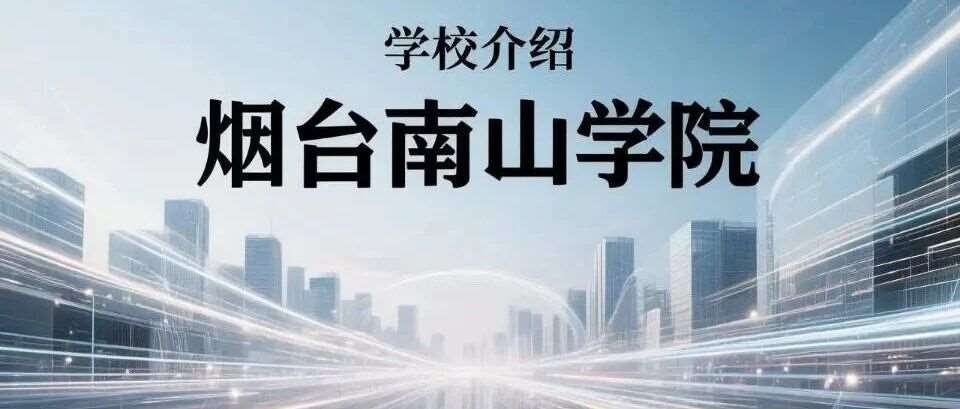 学校介绍丨烟台南山学院（附招生计划）