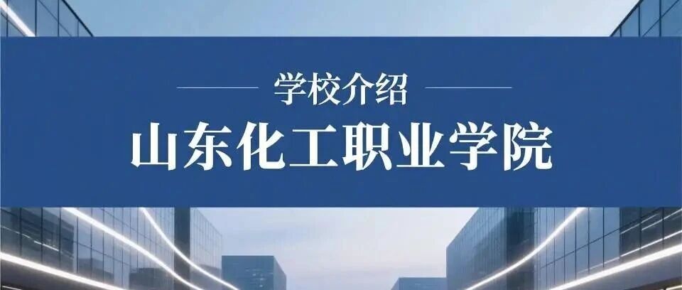 学校介绍丨山东化工职业学院（附招生计划）