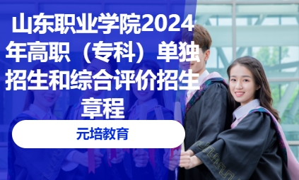 山东职业学院2024年高职（专科）单独招生和综合评价招生章程