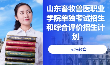 山东畜牧兽医职业学院单独考试招生和综合评价招生计划