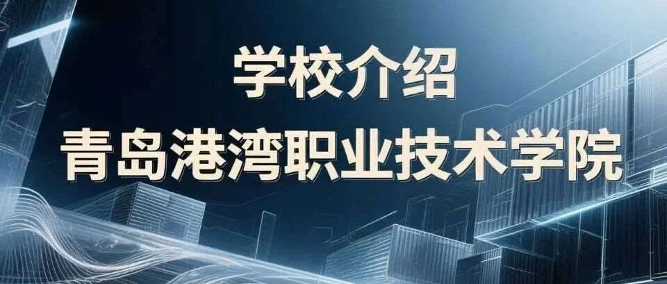 学校介绍丨青岛港湾职业技术学院（附招生计划）